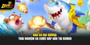 Bắn Cá Đại Dương: Trải Nghiệm Cá Cược Hấp Dẫn Tại Bem88