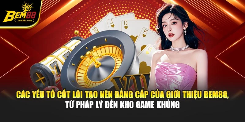 Các yếu tố cốt lõi tạo nên đẳng cấp của giới thiệu BEM88, từ pháp lý đến kho game khủng