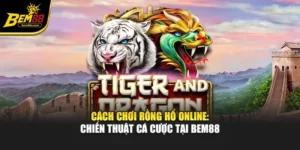Cách Chơi Rồng Hổ Online: Chiến Thuật Cá Cược Tại Bem88