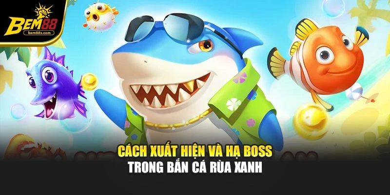 Cách xuất hiện và hạ boss trong bắn cá rùa xanh