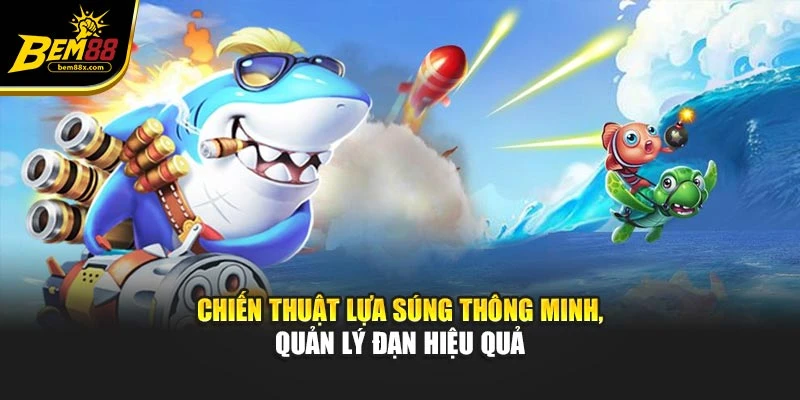 Chiến thuật lựa súng thông minh, quản lý đạn hiệu quả
