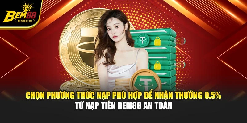 Chọn phương thức nạp phù hợp để nhận thưởng 0.5% từ nạp tiền BEM88 an toàn