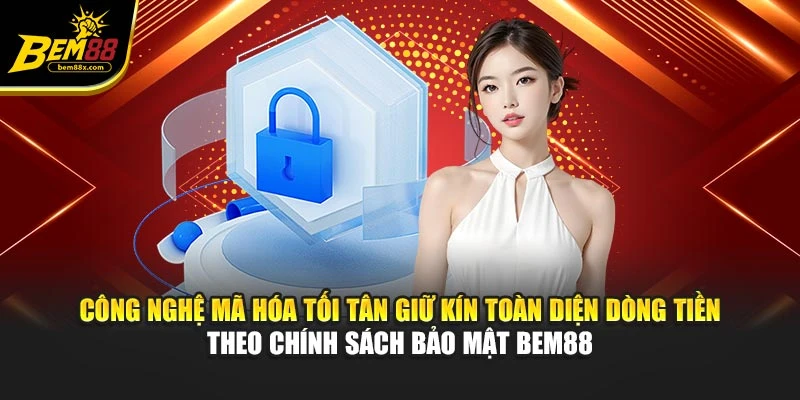 Công nghệ mã hóa tối tân giữ kín toàn diện dòng tiền theo chính sách bảo mật BEM88