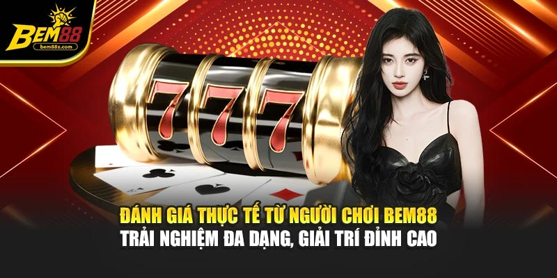 Đánh giá thực tế từ người chơi BEM88 - trải nghiệm đa dạng, giải trí đỉnh cao