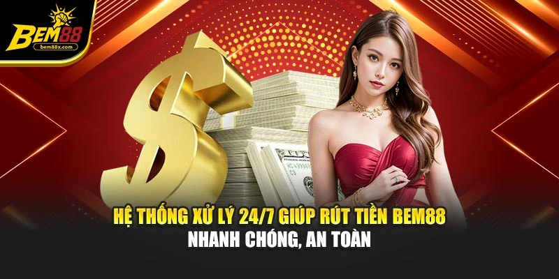Hệ thống xử lý 24/7 giúp rút tiền BEM88 nhanh chóng, an toàn
