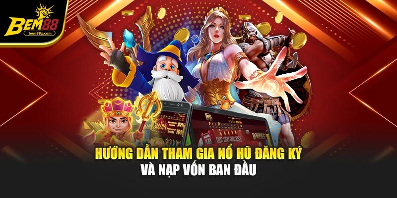 Hướng dẫn tham gia nổ hũ đăng ký và nạp vốn ban đầu