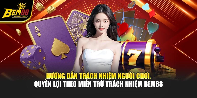 Hướng dẫn trách nhiệm người chơi, quyền lợi theo miễn trừ trách nhiệm BEM88