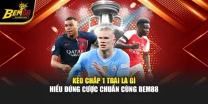 Kèo Chấp 1 Trái Là Gì – Hiểu Đúng Cược Chuẩn Cùng BEM88