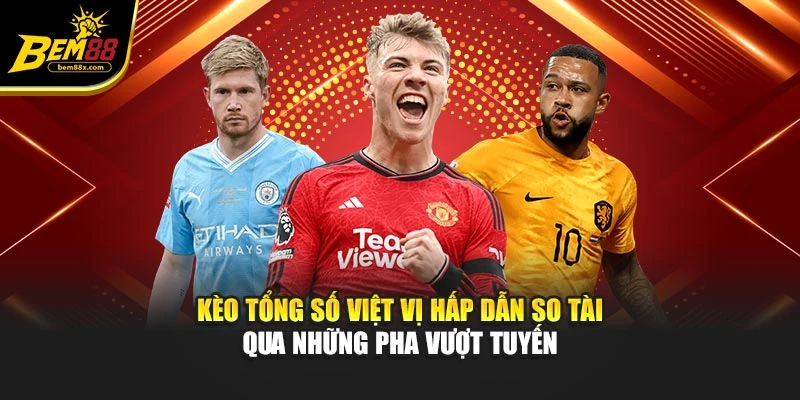 Kèo tổng số việt vị hấp dẫn so tài qua những pha vượt tuyến
