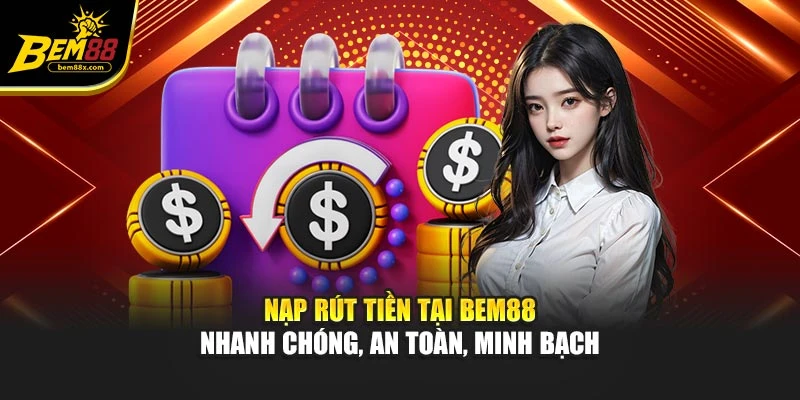 Nạp rút tiền tại BEM88 nhanh chóng, an toàn, minh bạch