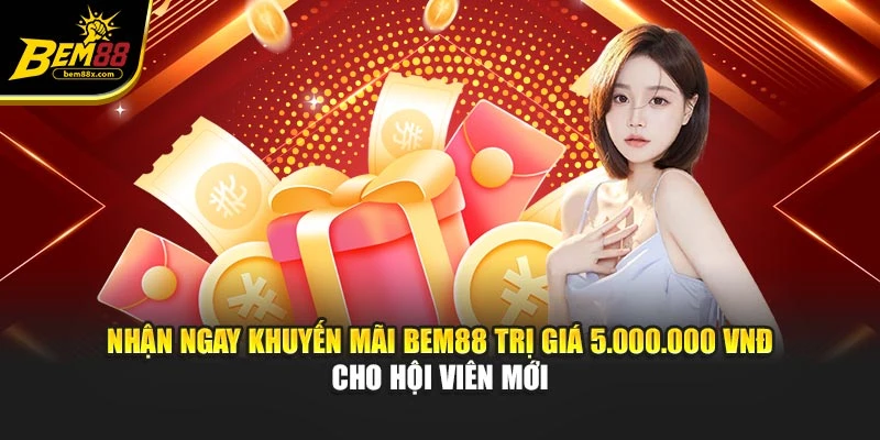 Nhận ngay khuyến mãi BEM88 trị giá 5.000.000 VNĐ cho người mới