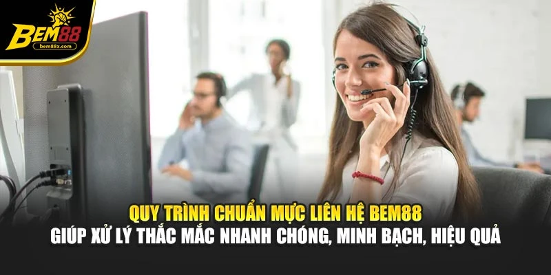 Quy trình chuẩn mực liên hệ BEM88 giúp xử lý thắc mắc nhanh chóng, minh bạch, hiệu quả