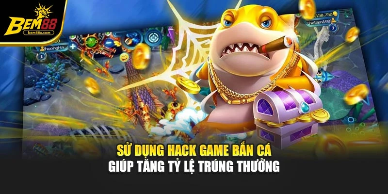 Sử dụng hack game bắn cá giúp tăng tỷ lệ trúng thưởng