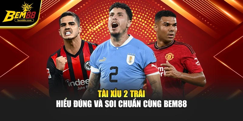 Tài Xỉu 2 Trái – Hiểu Đúng Và Soi Chuẩn Cùng BEM88