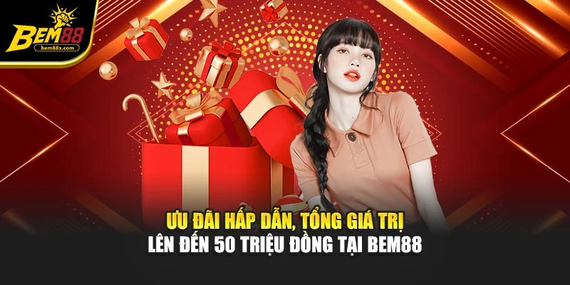 Ưu đãi hấp dẫn, tổng giá trị lên đến 50 triệu đồng tại BEM88